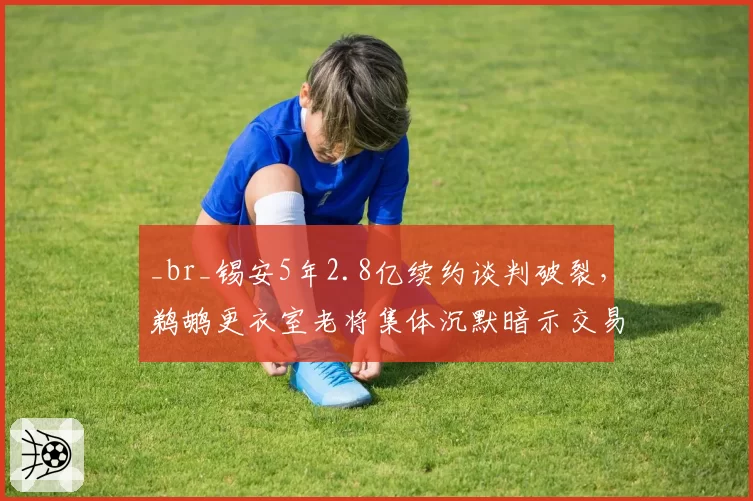 _br_锡安5年2.8亿续约谈判破裂，鹈鹕更衣室老将集体沉默暗示交易风暴将至