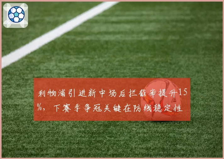 利物浦引进新中场后拦截率提升15%，下赛季争冠关键在防线稳定性
