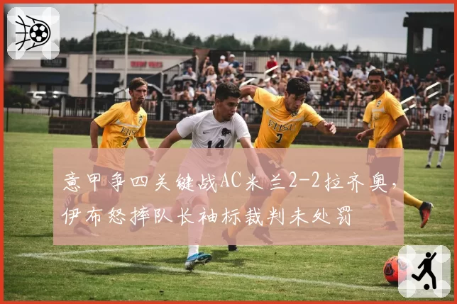 意甲争四关键战AC米兰2-2拉齐奥，伊布怒摔队长袖标裁判未处罚