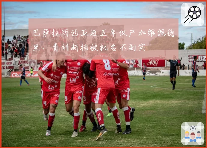 巴萨拉玛西亚近五年仅产加维佩德里，青训断档被批名不副实