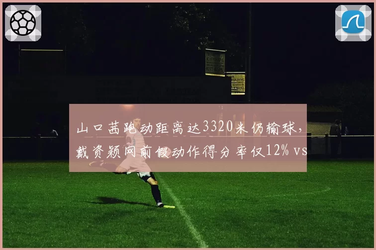山口茜跑动距离达3320米仍输球,戴资颖网前假动作得分率仅12% vs 推挑底线成功率88%