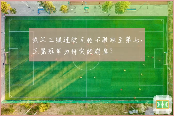 武汉三镇连续五轮不胜跌至第七，卫冕冠军为何突然崩盘？