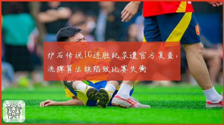 炉石传说iG连胜纪录遭官方复查,洗牌算法缺陷致比赛失衡