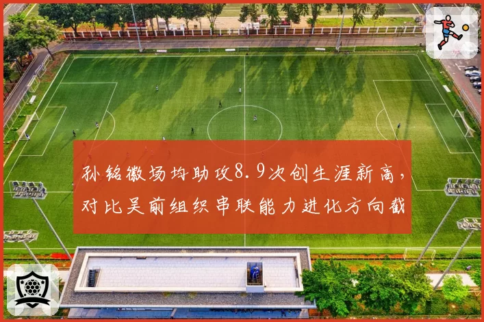 孙铭徽场均助攻8.9次创生涯新高，对比吴前组织串联能力进化方向截然不同