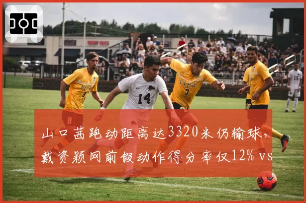 山口茜跑动距离达3320米仍输球，戴资颖网前假动作得分率仅12% vs 推挑底线成功率88%