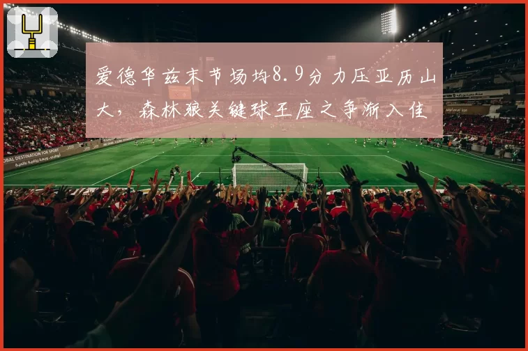 爱德华兹末节场均8.9分力压亚历山大，森林狼关键球王座之争渐入佳境