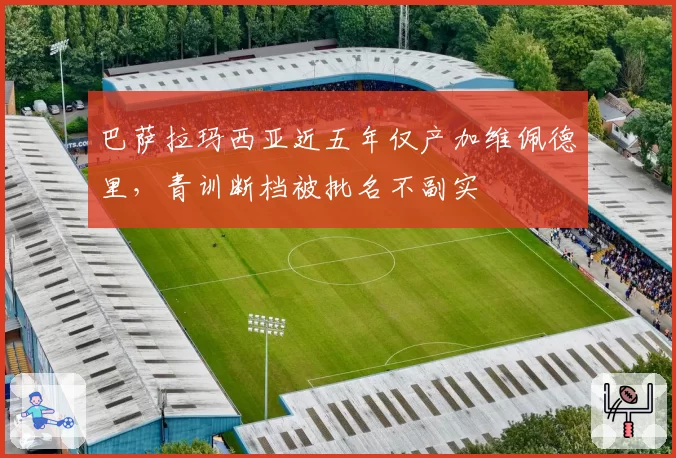 巴萨拉玛西亚近五年仅产加维佩德里，青训断档被批名不副实