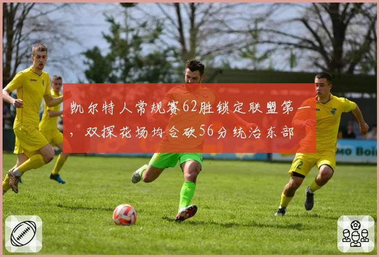 凯尔特人常规赛62胜锁定联盟第一，双探花场均合砍56分统治东部