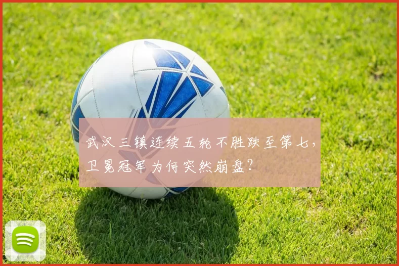 武汉三镇连续五轮不胜跌至第七，卫冕冠军为何突然崩盘？